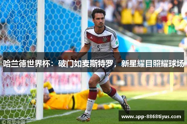 哈兰德世界杯：破门如麦斯特罗，新星耀目照耀球场
