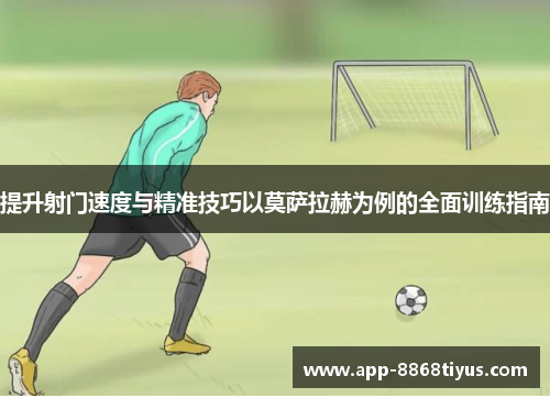 提升射门速度与精准技巧以莫萨拉赫为例的全面训练指南