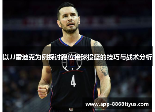 以JJ雷迪克为例探讨跑位接球投篮的技巧与战术分析