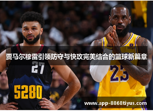 贾马尔穆雷引领防守与快攻完美结合的篮球新篇章