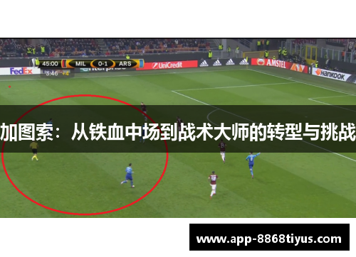 加图索：从铁血中场到战术大师的转型与挑战