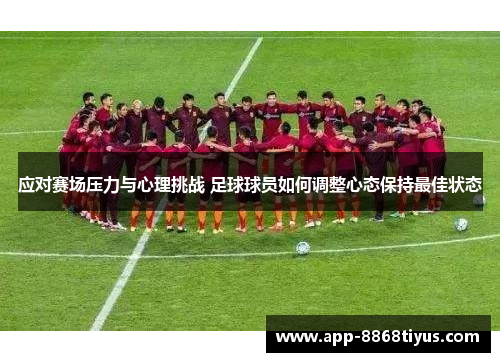 应对赛场压力与心理挑战 足球球员如何调整心态保持最佳状态