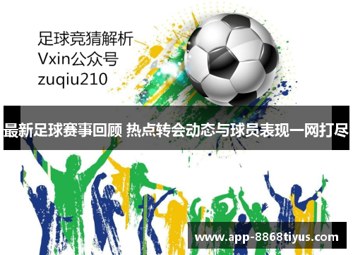 最新足球赛事回顾 热点转会动态与球员表现一网打尽