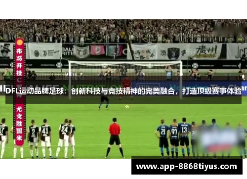 DFL运动品牌足球：创新科技与竞技精神的完美融合，打造顶级赛事体验