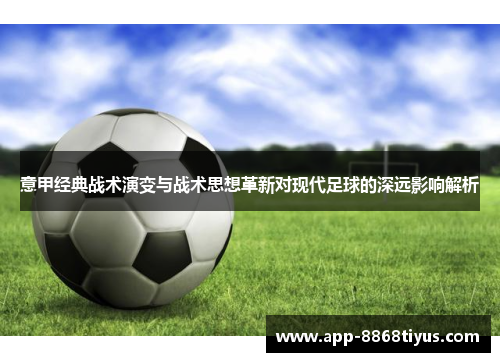 意甲经典战术演变与战术思想革新对现代足球的深远影响解析