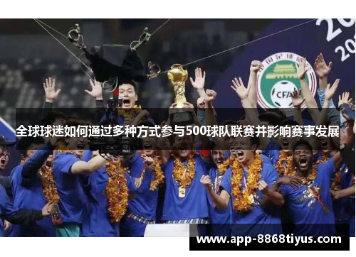 全球球迷如何通过多种方式参与500球队联赛并影响赛事发展