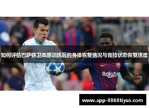如何评估巴萨铁卫高原训练后的身体恢复情况与竞技状态恢复速度