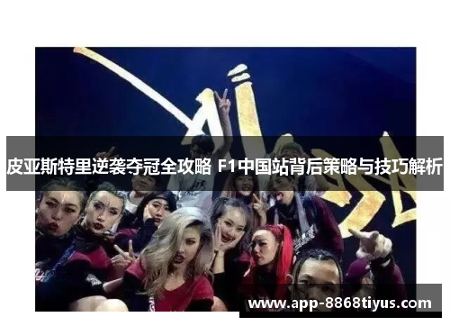皮亚斯特里逆袭夺冠全攻略 F1中国站背后策略与技巧解析