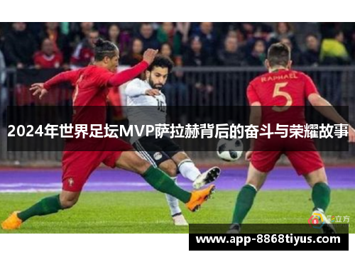 2024年世界足坛MVP萨拉赫背后的奋斗与荣耀故事