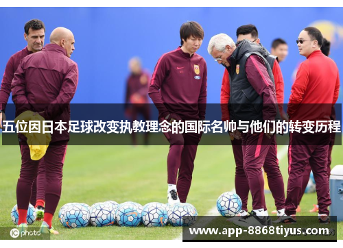 五位因日本足球改变执教理念的国际名帅与他们的转变历程