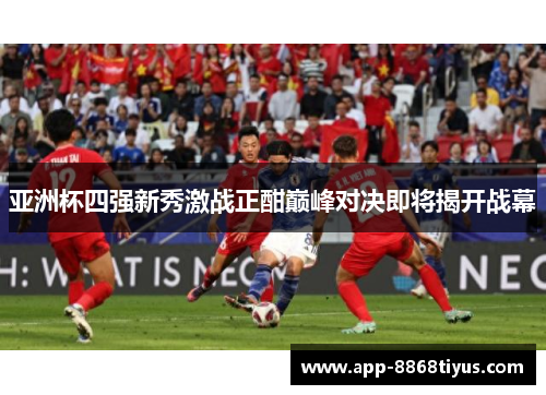 亚洲杯四强新秀激战正酣巅峰对决即将揭开战幕
