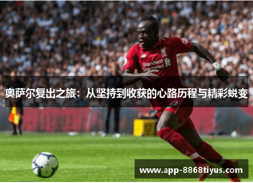 奥萨尔复出之旅：从坚持到收获的心路历程与精彩蜕变
