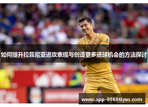 如何提升拉菲尼亚进攻表现与创造更多进球机会的方法探讨