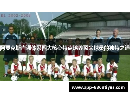 阿贾克斯青训体系四大核心特点培养顶尖球员的独特之道