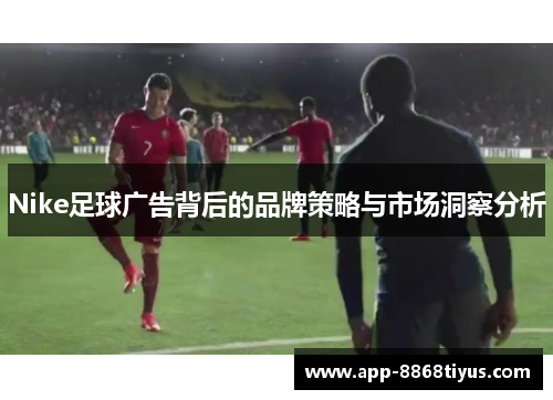 Nike足球广告背后的品牌策略与市场洞察分析