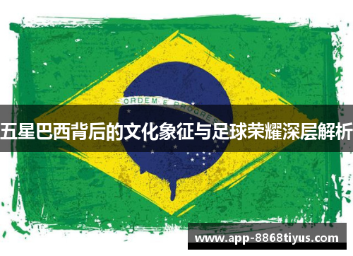 五星巴西背后的文化象征与足球荣耀深层解析