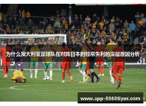 为什么澳大利亚足球队在对阵日本时经常失利的深层原因分析