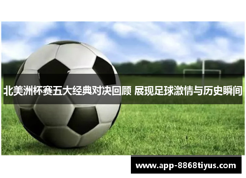 北美洲杯赛五大经典对决回顾 展现足球激情与历史瞬间