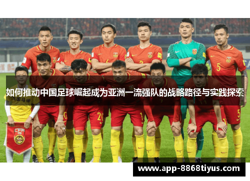 如何推动中国足球崛起成为亚洲一流强队的战略路径与实践探索