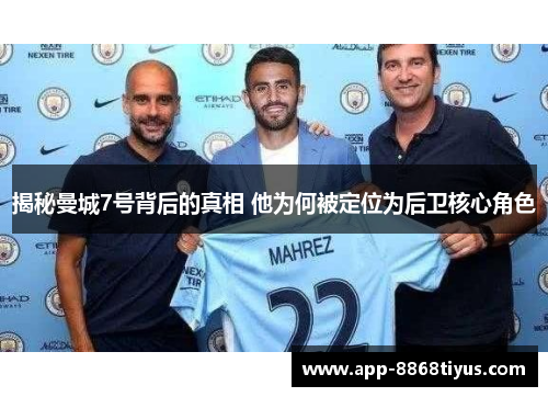 揭秘曼城7号背后的真相 他为何被定位为后卫核心角色 揭秘曼城7号背后的真相 他为何被定位为后卫核心角色