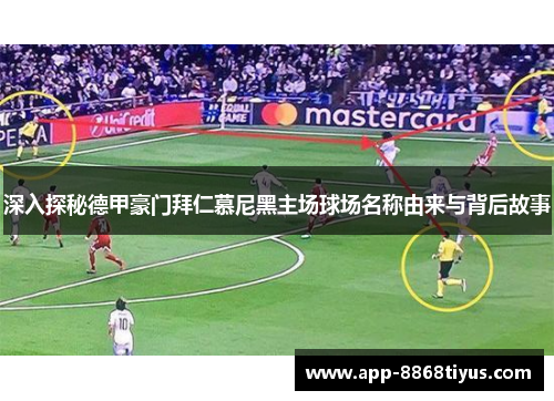 深入探秘德甲豪门拜仁慕尼黑主场球场名称由来与背后故事 深入探秘德甲豪门拜仁慕尼黑主场球场名称由来与背后故事