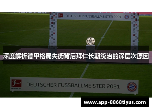 深度解析德甲格局失衡背后拜仁长期统治的深层次原因 深度解析德甲格局失衡背后拜仁长期统治的深层次原因