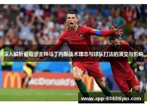 深入解析葡萄牙主帅马丁内斯战术理念与球队打法的演变与影响 深入解析葡萄牙主帅马丁内斯战术理念与球队打法的演变与影响