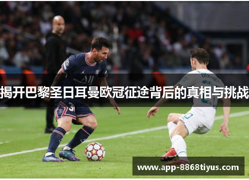 揭开巴黎圣日耳曼欧冠征途背后的真相与挑战